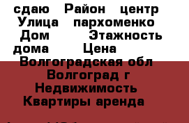 сдаю › Район ­ центр › Улица ­ пархоменко › Дом ­ 47 › Этажность дома ­ 5 › Цена ­ 16 000 - Волгоградская обл., Волгоград г. Недвижимость » Квартиры аренда   